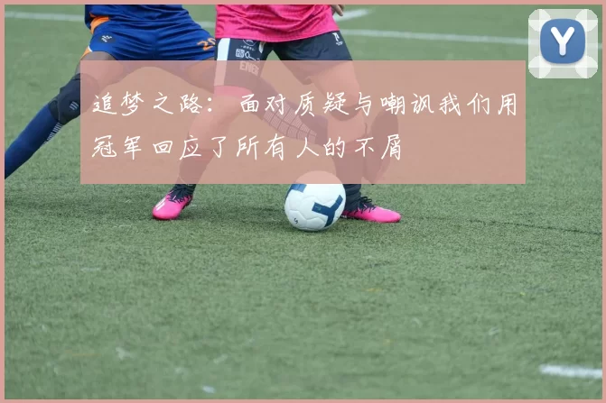追梦之路：面对质疑与嘲讽我们用冠军回应了所有人的不屑