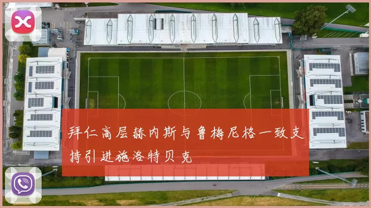 拜仁高层赫内斯与鲁梅尼格一致支持引进施洛特贝克