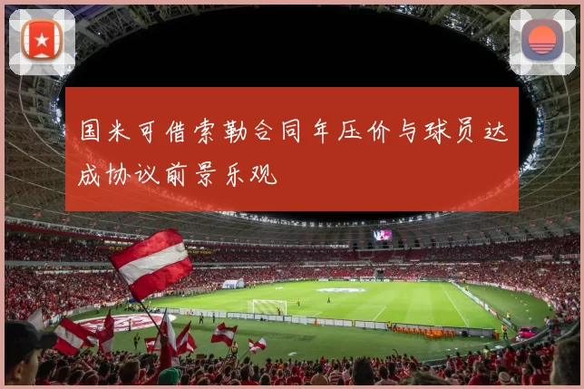 国米可借索勒合同年压价与球员达成协议前景乐观