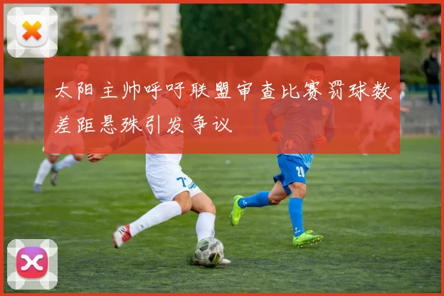太阳主帅呼吁联盟审查比赛罚球数差距悬殊引发争议