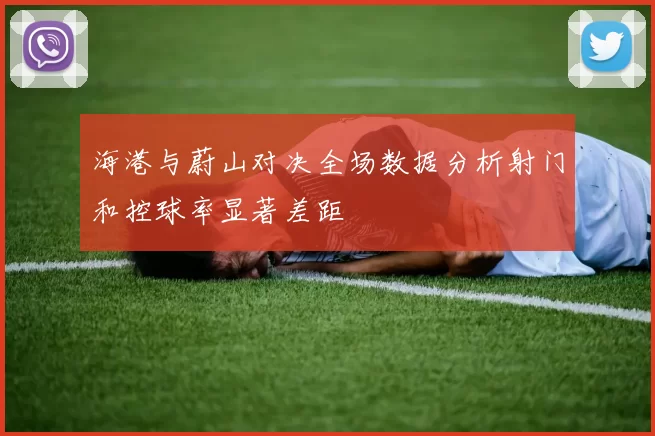 海港与蔚山对决全场数据分析射门和控球率显著差距