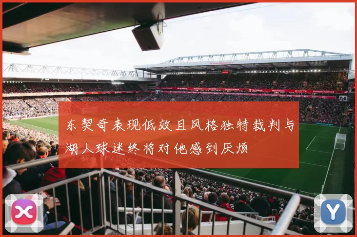 东契奇表现低效且风格独特裁判与湖人球迷终将对他感到厌烦