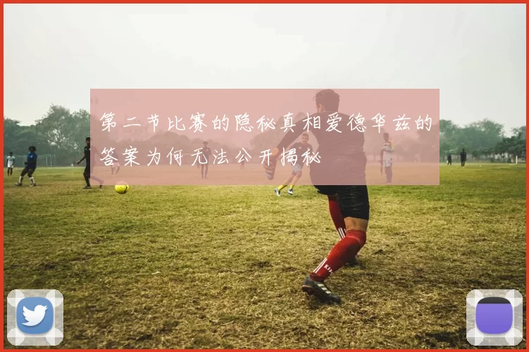 第二节比赛的隐秘真相爱德华兹的答案为何无法公开揭秘