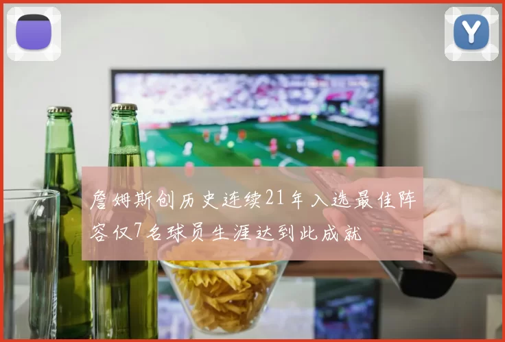 詹姆斯创历史连续21年入选最佳阵容仅7名球员生涯达到此成就