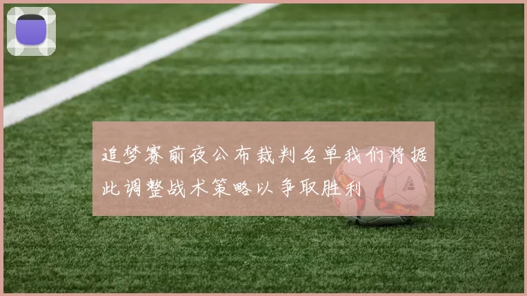 追梦赛前夜公布裁判名单我们将据此调整战术策略以争取胜利