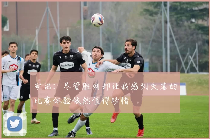 矿记：尽管胜利却让我感到失落的比赛体验依然值得珍惜