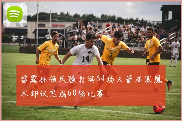 雷霆独领风骚打满64场火箭活塞魔术却仅完成60场比赛