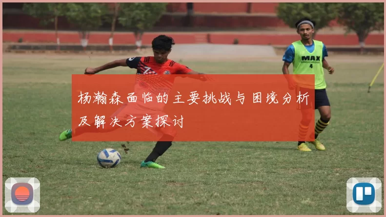 杨瀚森面临的主要挑战与困境分析及解决方案探讨