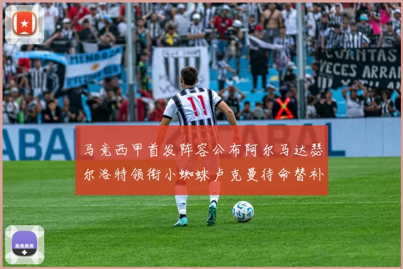 马竞西甲首发阵容公布阿尔马达瑟尔洛特领衔小蜘蛛卢克曼待命替补