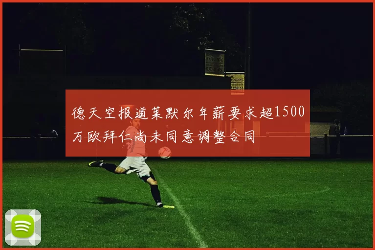 德天空报道莱默尔年薪要求超1500万欧拜仁尚未同意调整合同