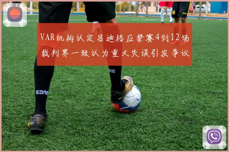 VAR机构认定吕迪格应禁赛4到12场裁判界一致认为重大失误引发争议