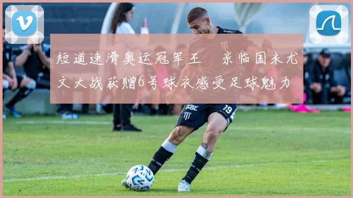 短道速滑奥运冠军王濛亲临国米尤文大战获赠6号球衣感受足球魅力