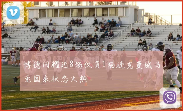 博德闪耀近8场仅负1场连克曼城马竞国米状态火热