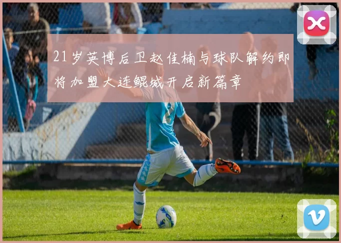 21岁英博后卫赵佳楠与球队解约即将加盟大连鲲城开启新篇章