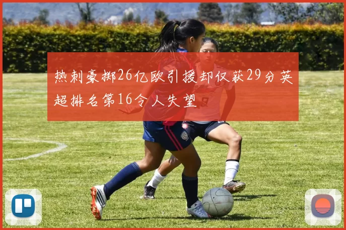 热刺豪掷26亿欧引援却仅获29分英超排名第16令人失望